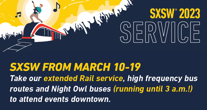 CapMetro SXSW 2023 Service March 10-19. Take our extended rail service, high frequency bus routes and Night Owl buses (running until 3 a.m.!) to attend events downtown.